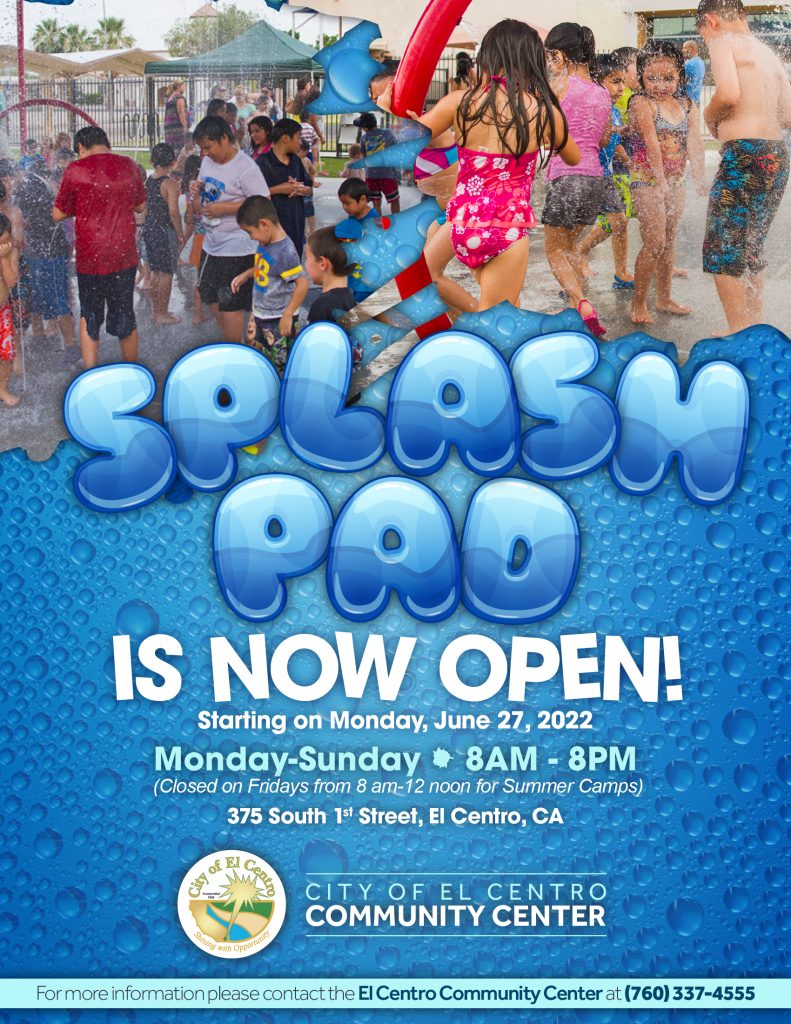 Splash Pad is now open. Monday - Sunday 8:00 am - 8:00 pm at the El Centro Community Center. For more information contact 760-337-4555